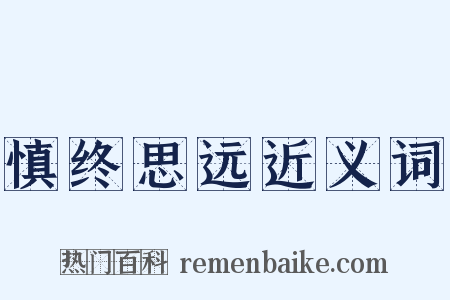 慎终思远近义词是什么意思的图片